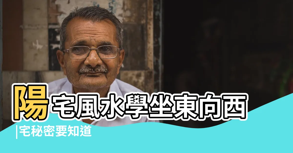 【震宅風水】陽宅風水學坐東向西 |宅秘密要知道 |
