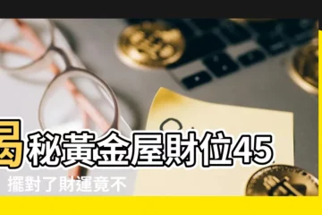 【財位 45度】揭秘黃金屋財位45度！擺對了財運竟不來？