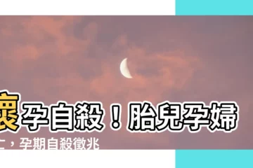 【懷孕自殺】懷孕自殺！胎兒孕婦雙亡，孕期自殺徵兆不可忽視