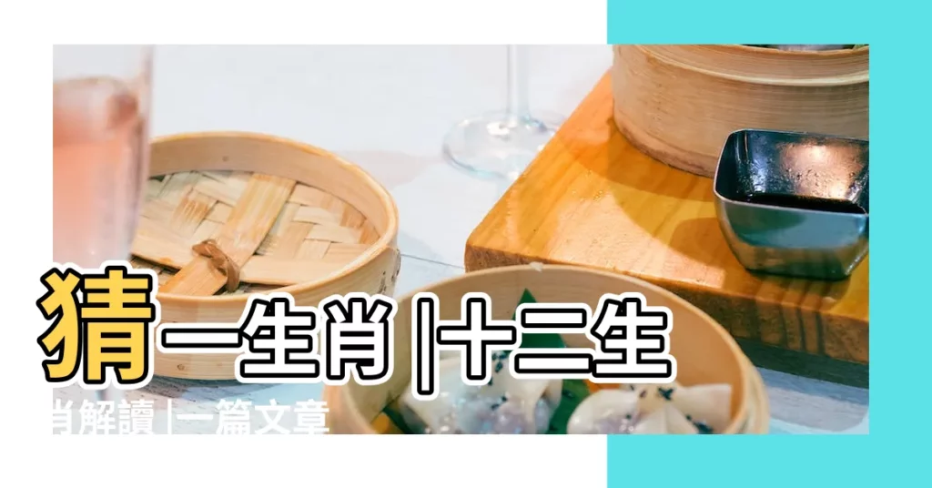 猜一生肖 |十二生肖解讀 |一篇文章就夠了 |【欲錢買慶祝節日猜生肖】