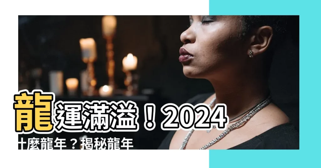【2024什麼龍年】龍運滿溢！2024什麼龍年？揭秘龍年運勢與禁忌！