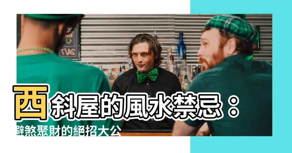 【西斜屋 風水】西斜屋的風水禁忌：避煞聚財的絕招大公開！