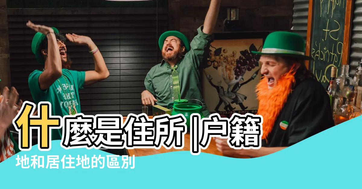 【居住地是什麼】什麼是住所 |户籍地和居住地的區別 |住所和居住地的差異 |