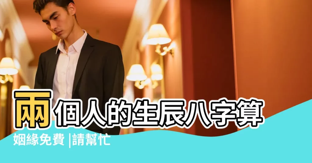 兩個人的生辰八字算姻緣免費 |請幫忙算一下兩個人的姻緣 |測兩人姻緣八字 |【算一下兩個人的姻緣】