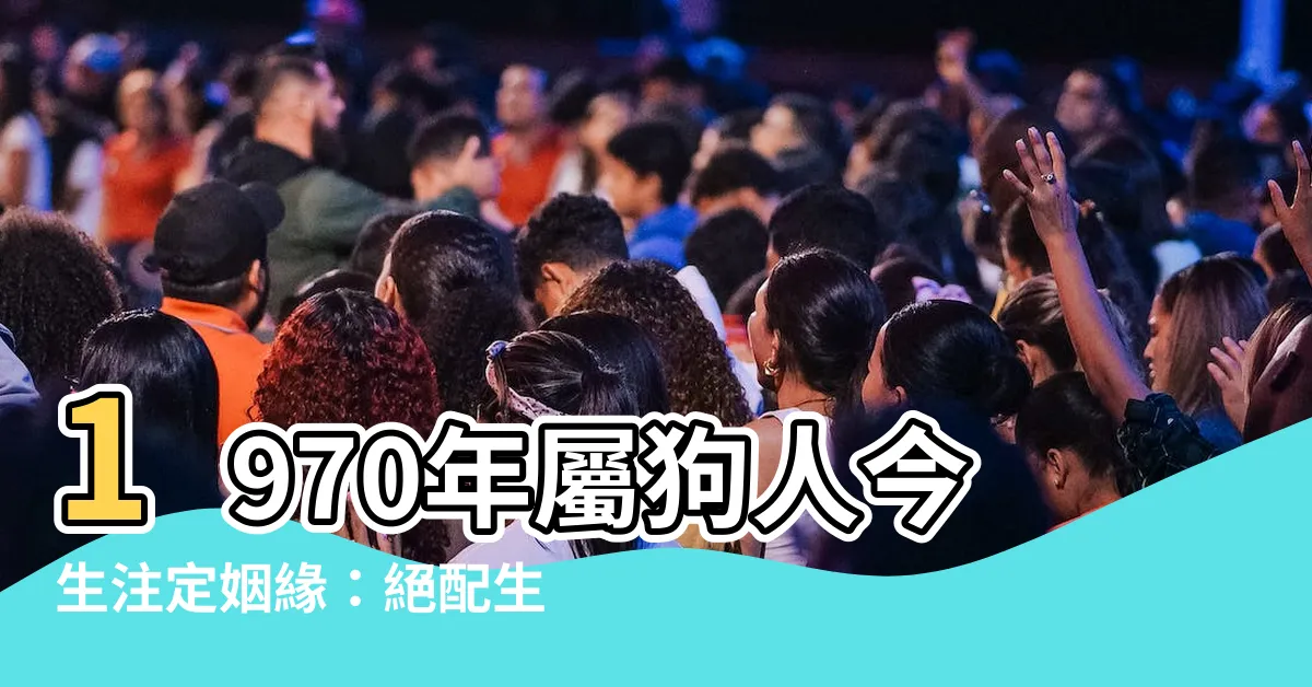 【1970年屬】1970年屬狗人今生註定姻緣：絕配生肖大公開！