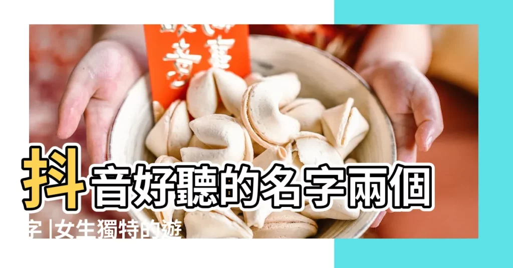 抖音好聽的名字兩個字 |女生獨特的遊戲名字兩個字 |精選70個 |【獨特的兩字名字大全】