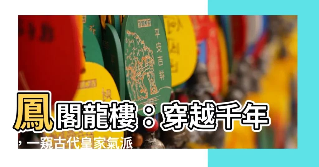 【鳳閣龍樓】鳳閣龍樓：穿越千年，一窺古代皇家氣派