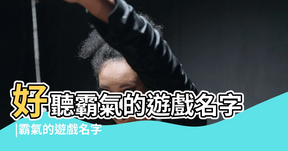 【霸氣遊戲名字】好聽霸氣的遊戲名字 |霸氣的遊戲名字大全 |精選925個 |