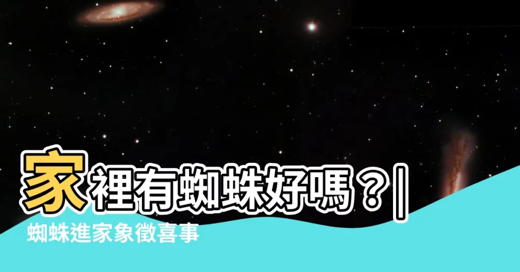 【家裡有蜘蛛好嗎】家裡有蜘蛛好嗎？| 蜘蛛進家象徵喜事迎門？
