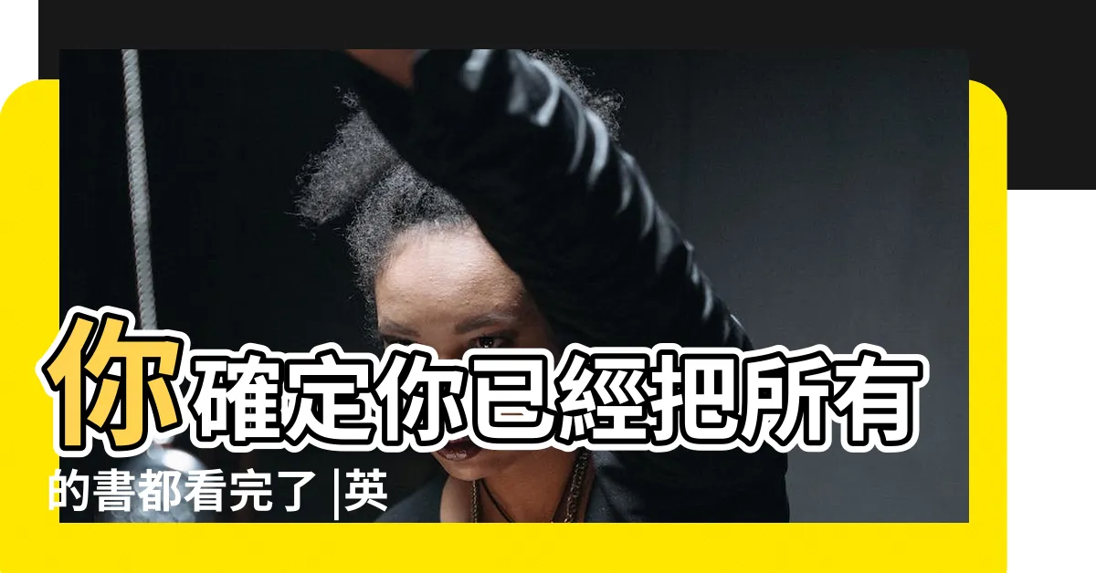 【你已經看完了所有內容】你確定你已經把所有的書都看完了 |英語翻譯 |你確定你已經把所有的書都看完了 |