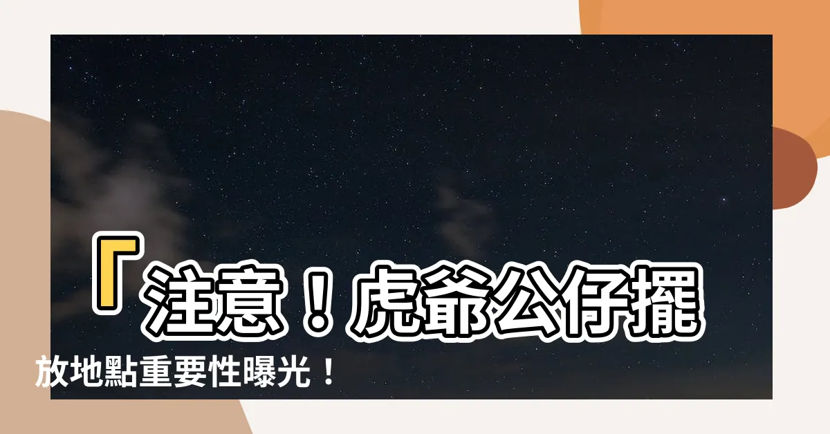【虎爺公仔擺放】「注意！虎爺公仔擺放地點重要性曝光！」