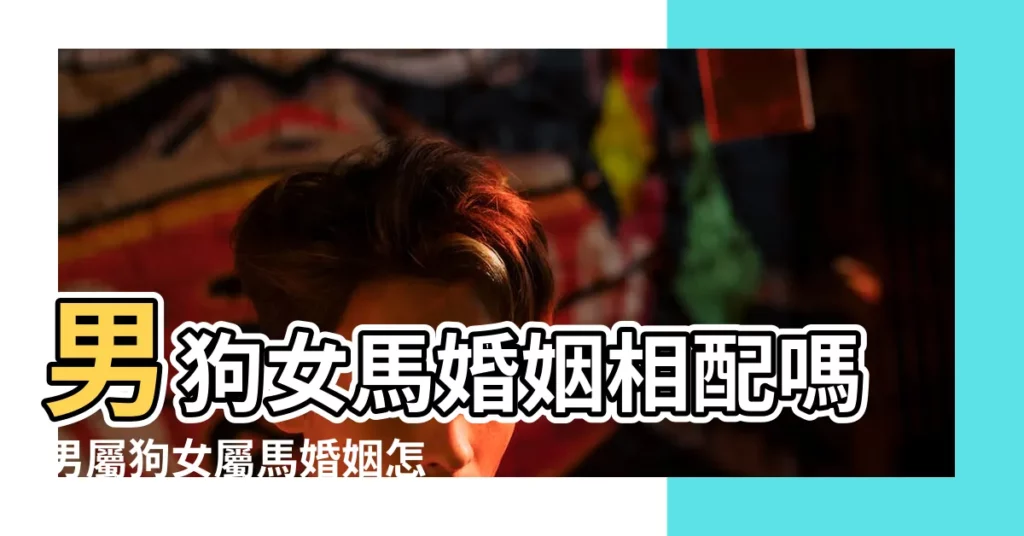 男狗女馬婚姻相配嗎男屬狗女屬馬婚姻怎麼樣 |男馬女狗婚姻怎麼樣屬馬和屬狗的合不合 |狗和馬相配婚姻如何屬馬和屬狗婚姻相配怎麼樣 |【屬馬男跟屬狗能配婚嗎】