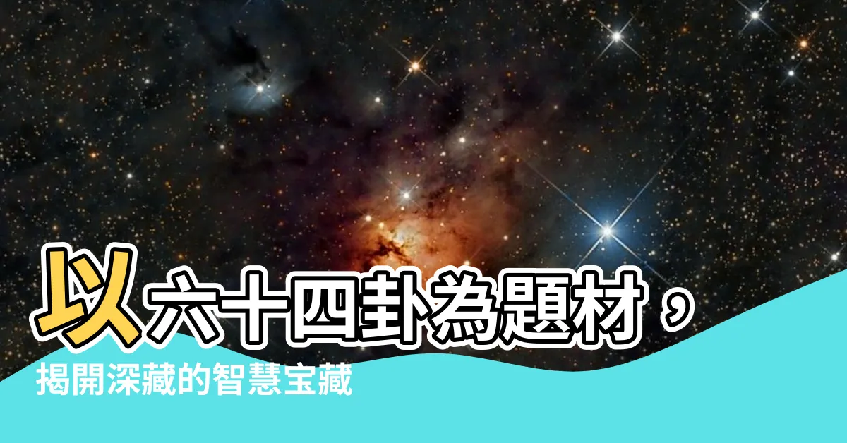 【64卦名】以六十四卦為題材，揭開深藏的智慧寶藏：探索64卦名的奧秘