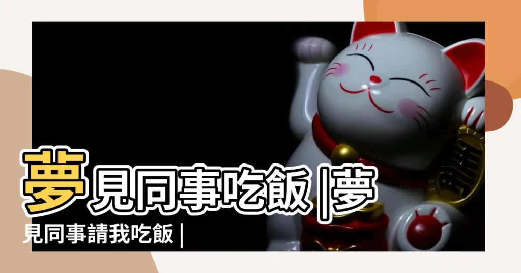 夢見同事吃飯 |夢見同事請我吃飯 |夢見和同事吃飯 |【夢見我同事吃飯】