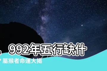 【1992年五行缺什麼】1992年五行缺什麼？屬猴者命運大揭秘