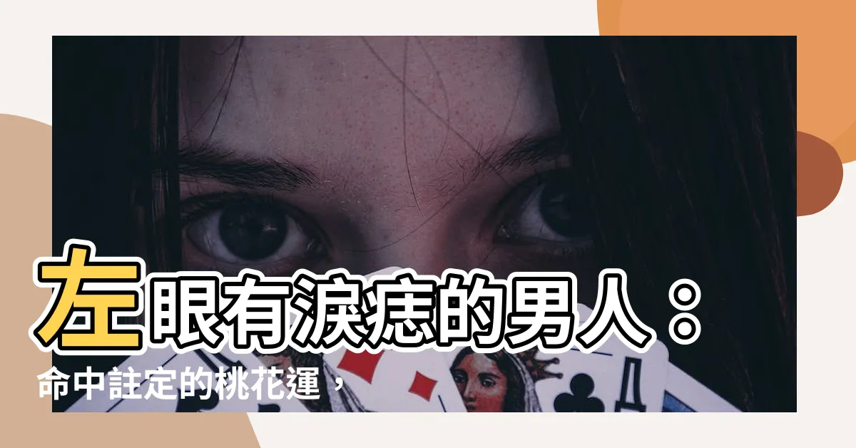 【淚痣左眼男】左眼有淚痣的男人：命中註定的桃花運，難掩桃花劫