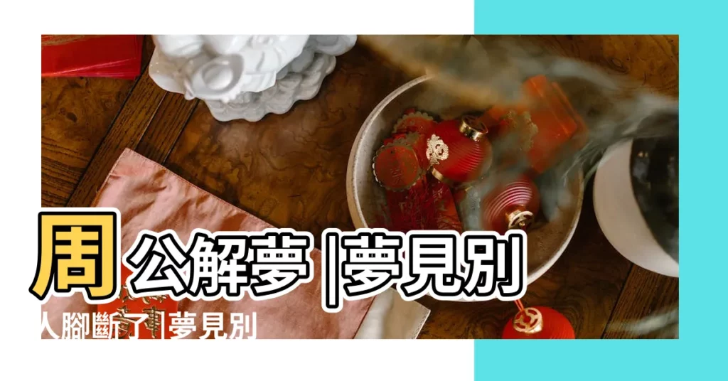 周公解夢 |夢見別人腳斷了 |夢見別人斷腳是什麼意思周公解夢 |【夢見男人腳掌斷了】