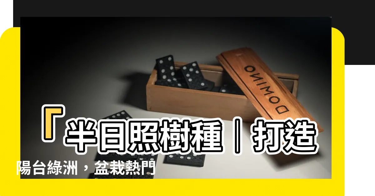 【半日照樹種】「半日照樹種｜打造陽台綠洲，盆栽熱門推薦！」