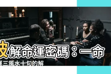 【一命二運三風水十句的解釋】破解命運密碼：一命二運三風水十句的解析