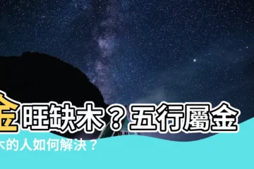 【五行屬金缺木】金旺缺木？五行屬金缺木的人如何解決？