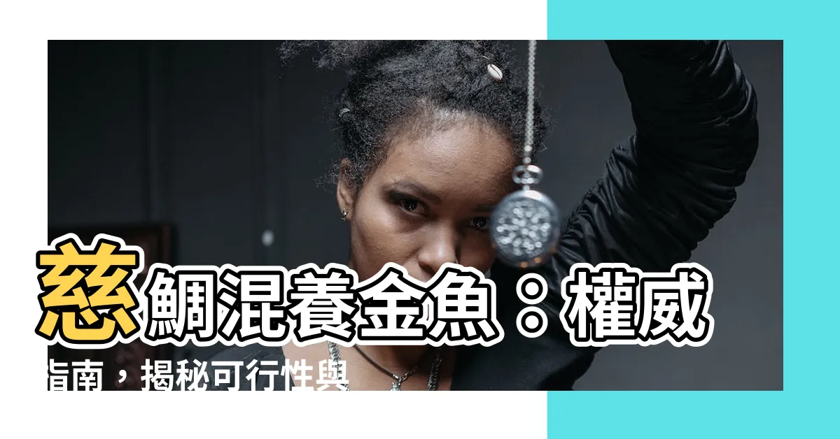 【慈鯛混養金魚】慈鯛混養金魚：權威指南，揭秘可行性與注意事項！