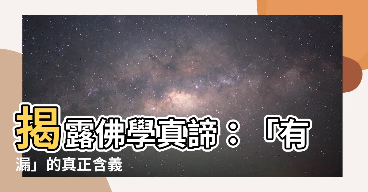 【有漏 意思】揭露佛學真諦：「有漏」的真正含義