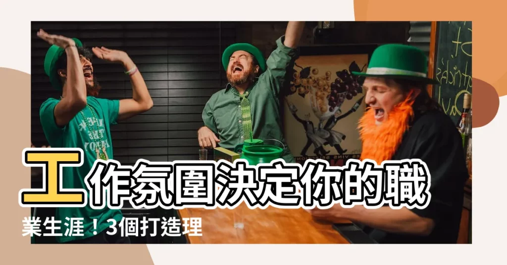 【工作氛圍】工作氛圍決定你的職業生涯！3個打造理想工作環境的秘訣