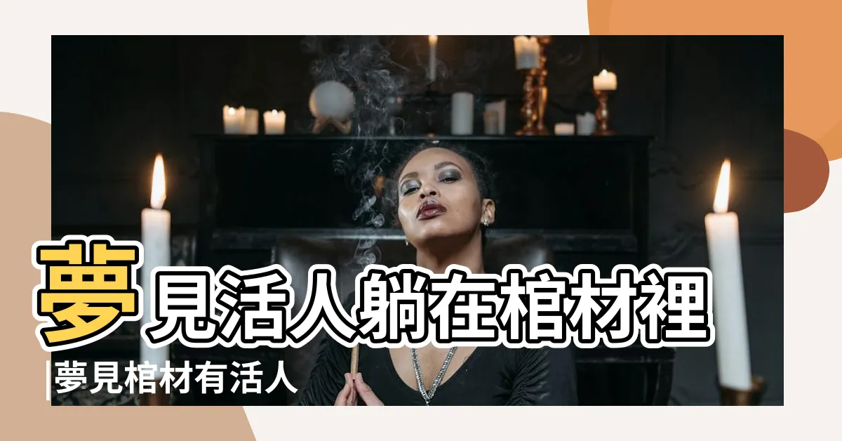 【夢見棺材躺活人】夢見活人躺在棺材裡 |夢見棺材有活人 |夢見棺材裡躺著活人 |
