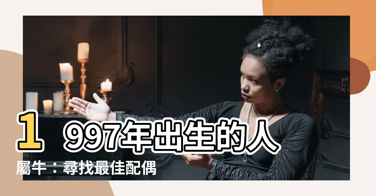 【1997生效】1997年出生的人屬牛：尋找最佳配偶的指南