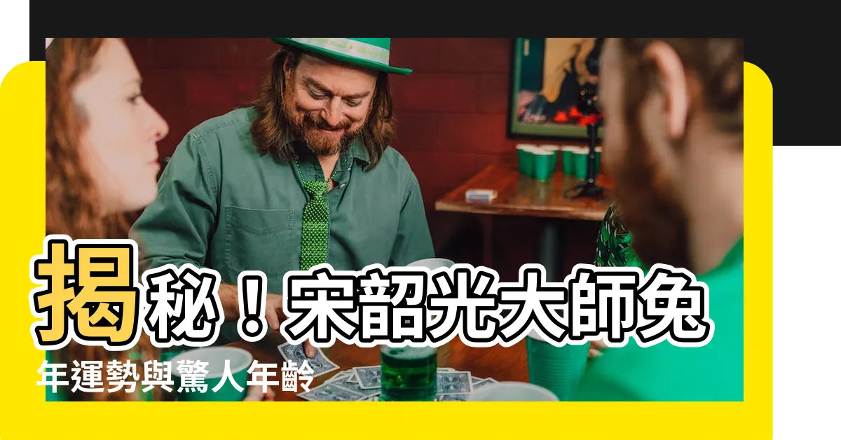 【宋韶光年齡】揭秘！宋韶光大師兔年運勢與驚人年齡