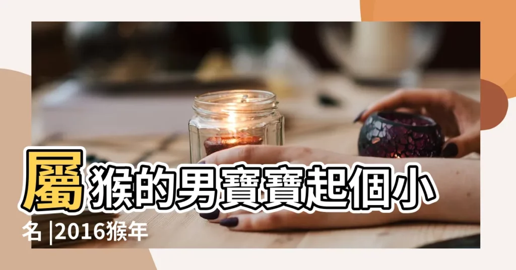屬猴的男寶寶起個小名 |2016猴年洋氣的男孩小名乳名大全 |屬猴的取什麼小名最好 |【屬猴的男起什麼小名好】