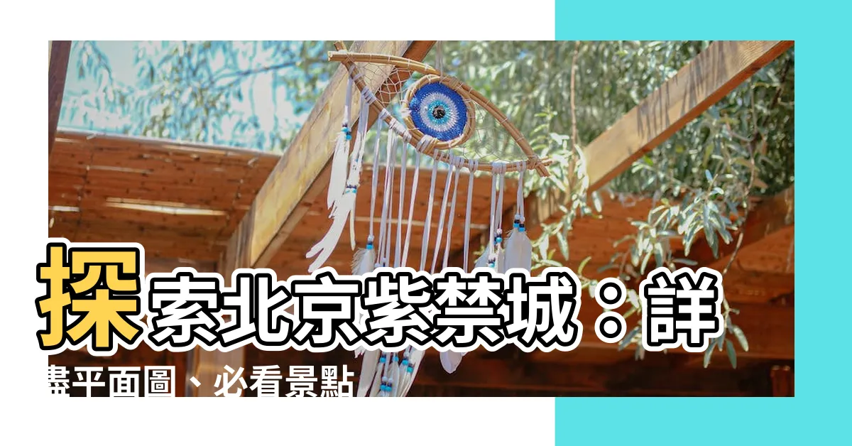 【北京紫禁城平面圖】探索北京紫禁城：詳盡平面圖、必看景點推薦、區域分佈