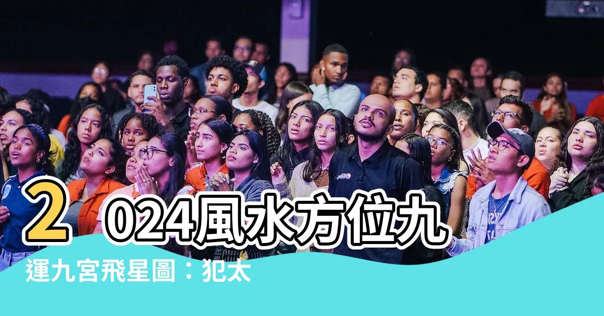 【風水方位2024九運九宮飛星圖】2024風水方位九運九宮飛星圖：犯太歲的是哪些生肖？