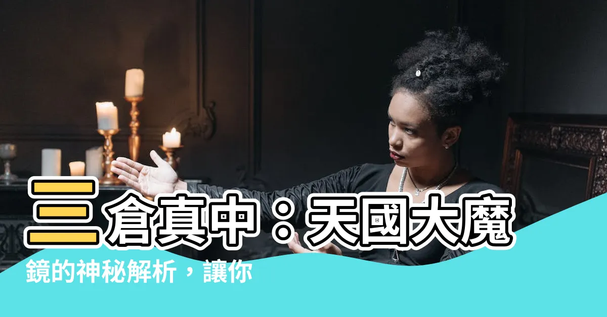 【三倉真中】三倉真中：天國大魔鏡的神秘解析，讓你搶先揭開迷霧！
