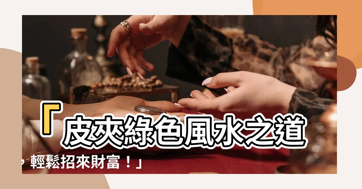 【皮夾 綠色】「皮夾綠色風水之道，輕鬆招來財富！」