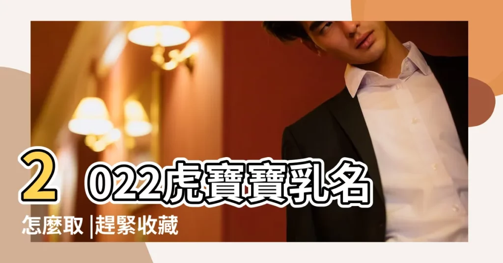 2022虎寶寶乳名怎麼取 |趕緊收藏起來 |創意乳名大全 |【寶寶取名小可愛】