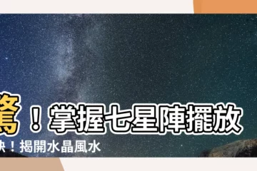 【七星陣擺放】驚！掌握七星陣擺放秘訣！揭開水晶風水的神秘面紗
