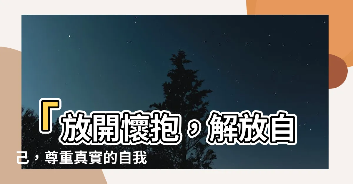 【放開懷抱 意思】「放開懷抱，解放自己，尊重真實的自我」