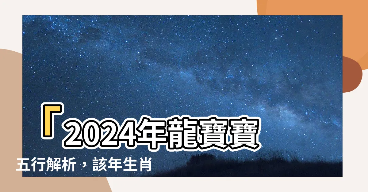 【2024年龍寶寶五行】「2024年龍寶寶五行解析，該年生肖龍寶寶五行緣由大揭密！」