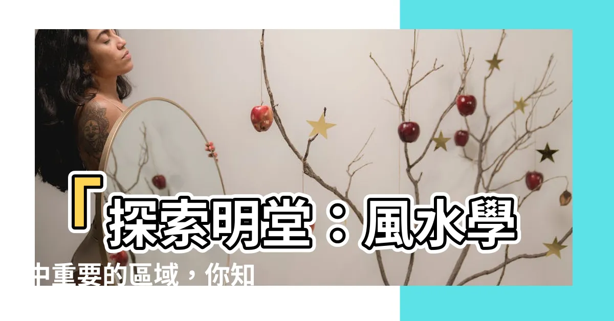 【明堂是什麼】「探索明堂：風水學中重要的區域，你知道明堂是什麼嗎？」