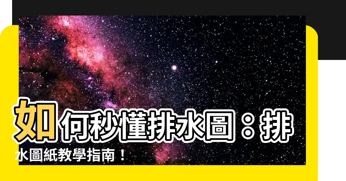 【排水圖怎麼看】如何秒懂排水圖：排水圖紙教學指南！