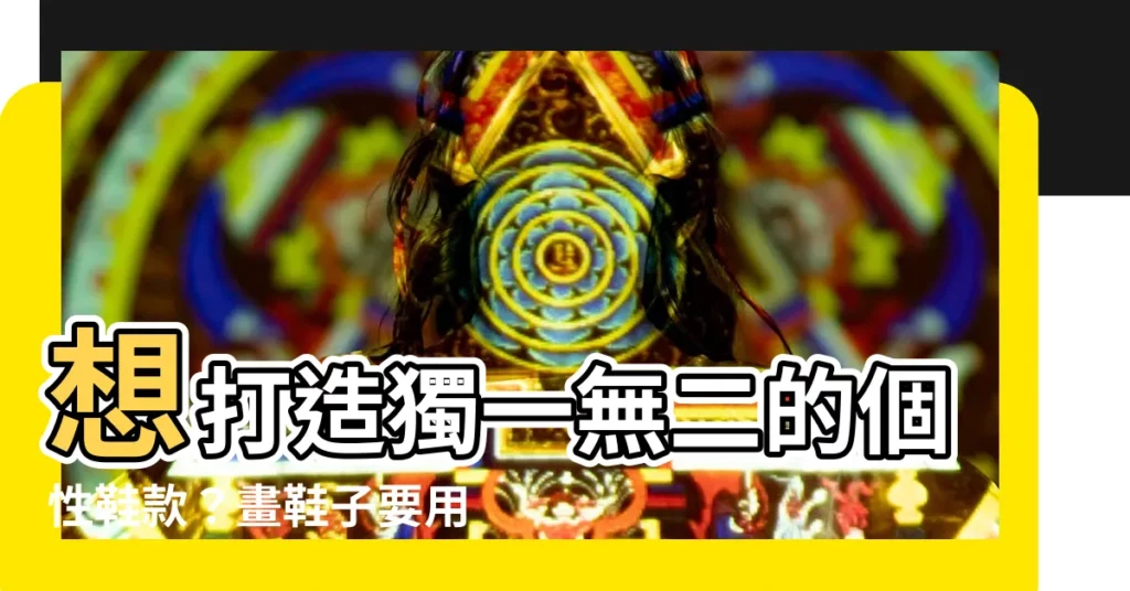 【畫鞋子要用什麼筆】想打造獨一無二的個性鞋款？畫鞋子要用什麼筆？