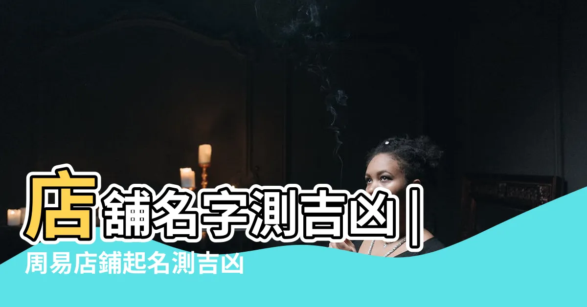 【公司名稱測試】店舖名字測吉凶 |周易店鋪起名測吉凶 |公司名字測試 |