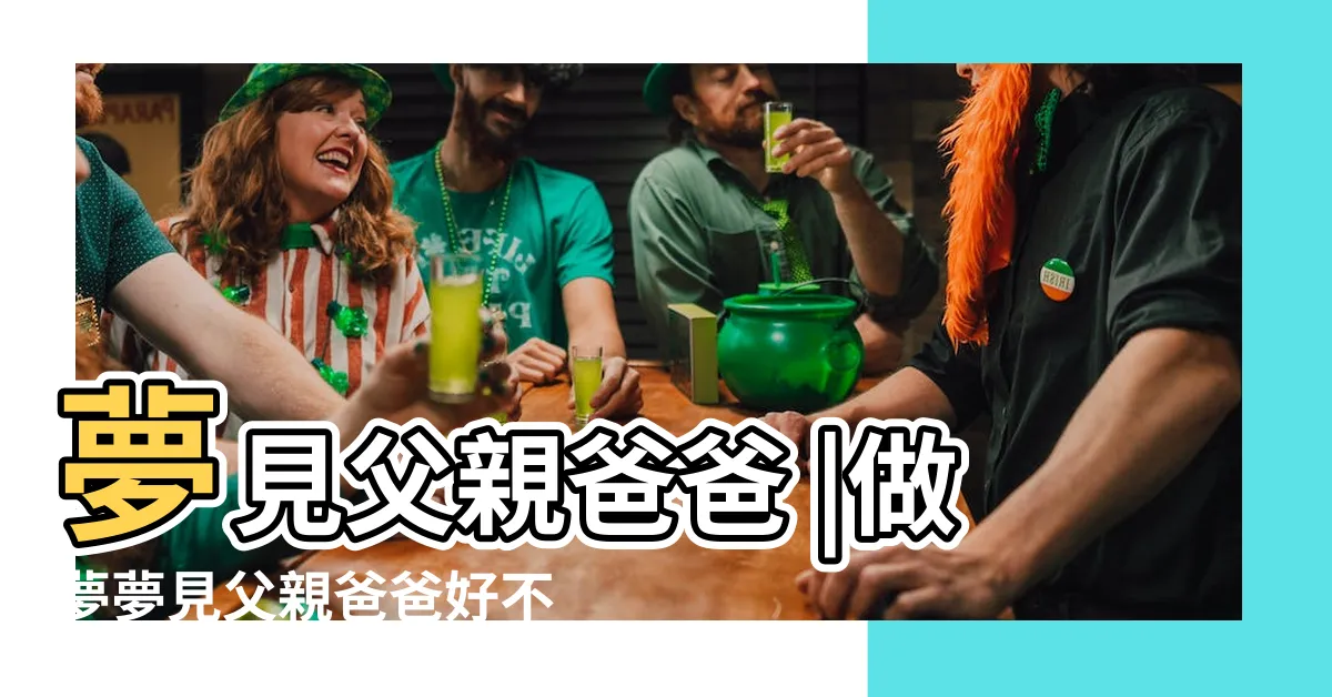 【夢到父親】夢見父親爸爸 |做夢夢見父親爸爸好不好 |