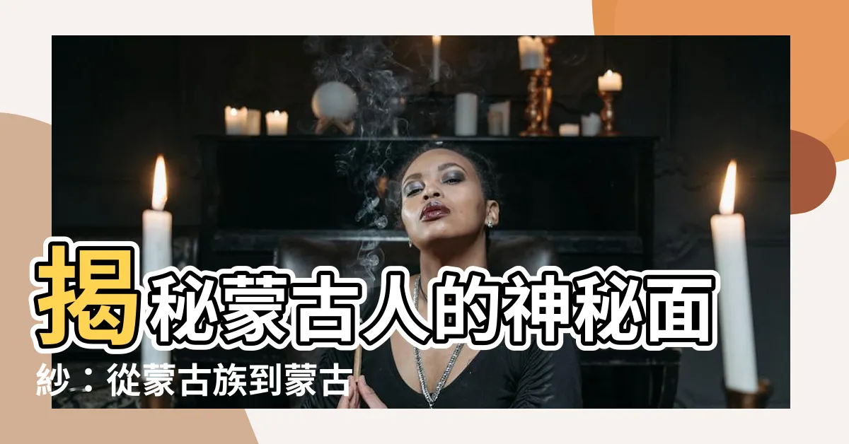 【蒙古人】揭秘蒙古人的神秘面紗：從蒙古族到蒙古人的前世今生
