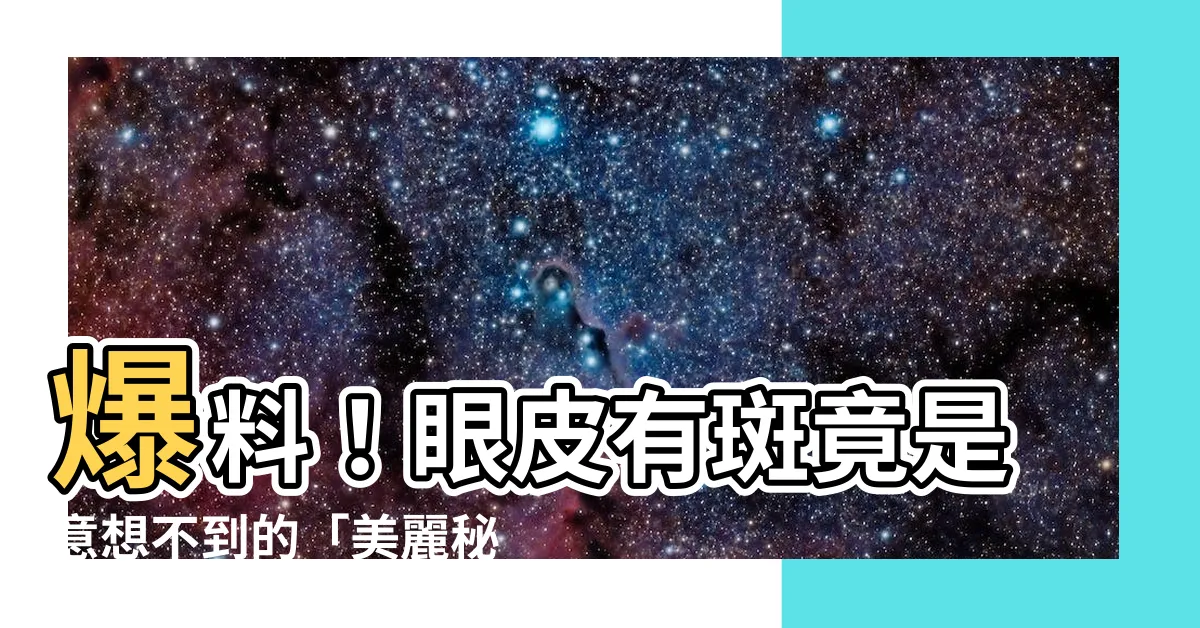 【眼皮有斑】爆料！眼皮有斑竟是意想不到的「美麗秘密」超神奇！