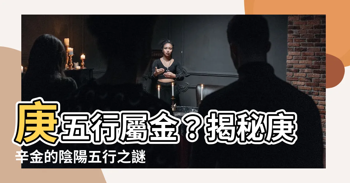 【庚五行】庚五行屬金？揭秘庚辛金的陰陽五行之謎
