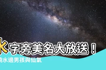 【水字旁的名字】水字旁美名大放送！揭曉水邊男孩與仙氣女孩靈感大全