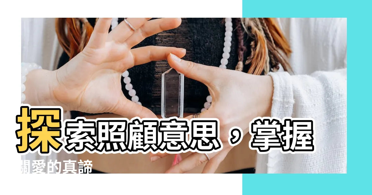 【照顧意思】探索照顧意思，掌握關愛的真諦