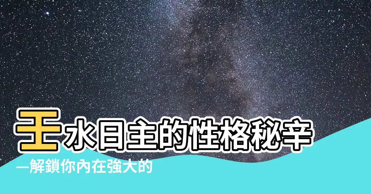 【壬水 性格】壬水日主的性格秘辛—解鎖你內在強大的自我潛能